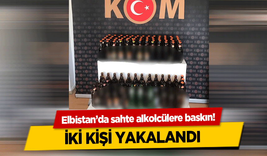 Elbistan’da sahte alkolcülere baskın! İki kişi yakalandı