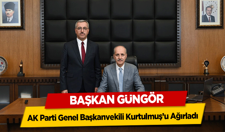 Başkan Güngör, AK Parti Genel Başkanvekili Kurtulmuş’u Ağırladı