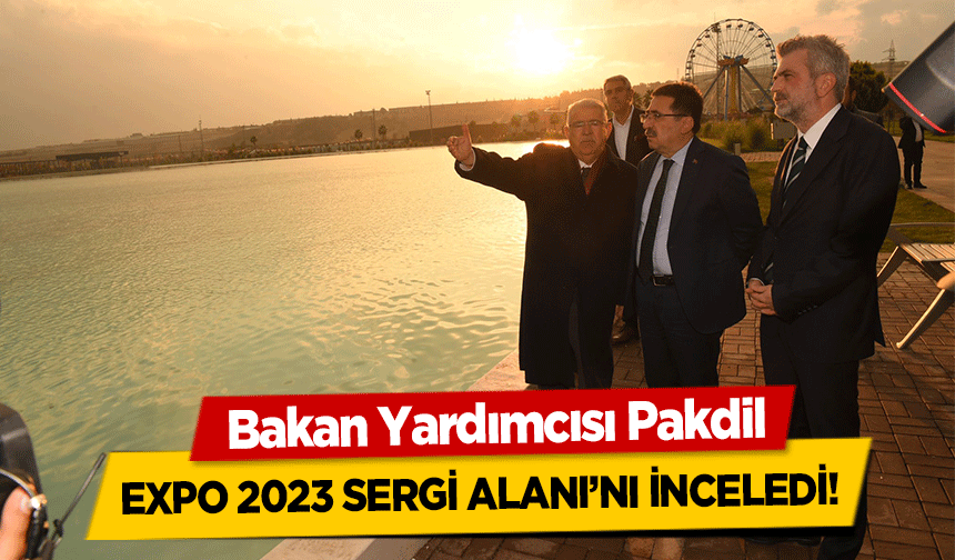 Bakan Yardımcısı Pakdil, Expo 2023 Sergi Alanı’nı İnceledi!