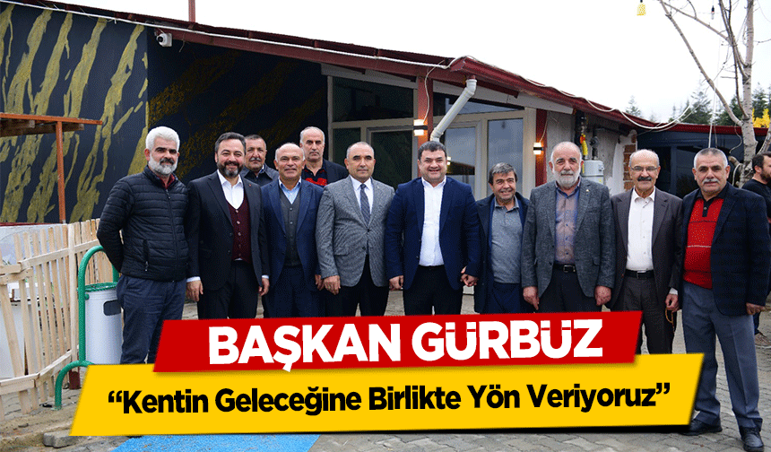 Başkan Gürbüz, ‘Kentin Geleceğine Birlikte Yön Veriyoruz’