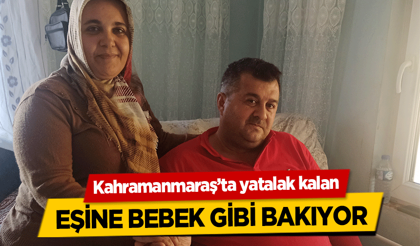 Kahramanmaraş’ta yatalak kalan eşine bebek gibi bakıyor