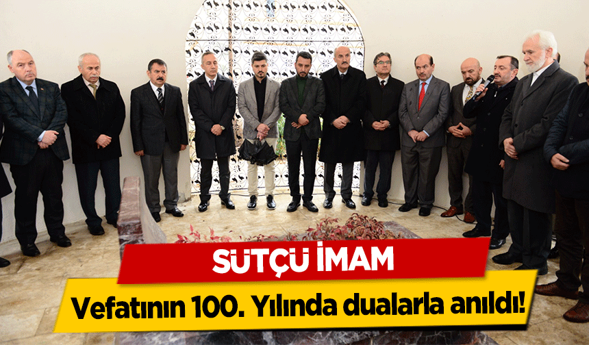 Sütçü İmam vefatının 100. Yılında dualarla anıldı!