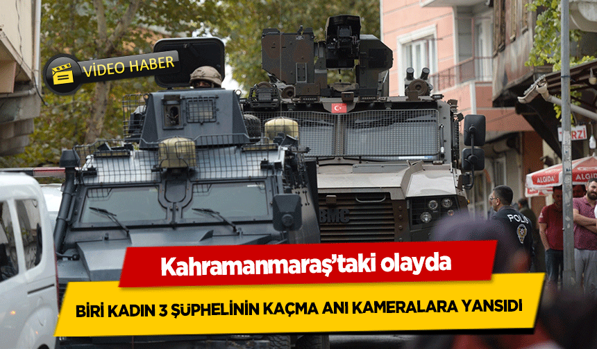 Kahramanmaraş’taki olayda biri kadın 3 şüphelinin kaçma anı kameralara yansıdı