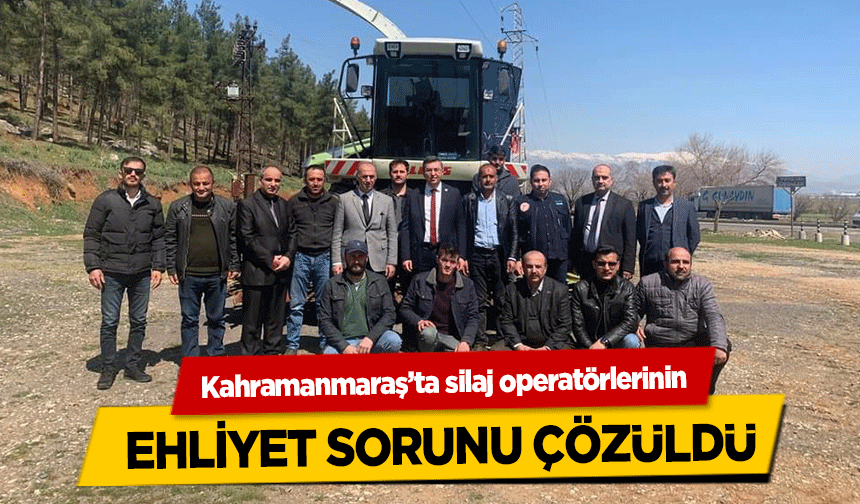 Kahramanmaraş’ta silaj operatörlerinin ehliyet sorunu çözüldü