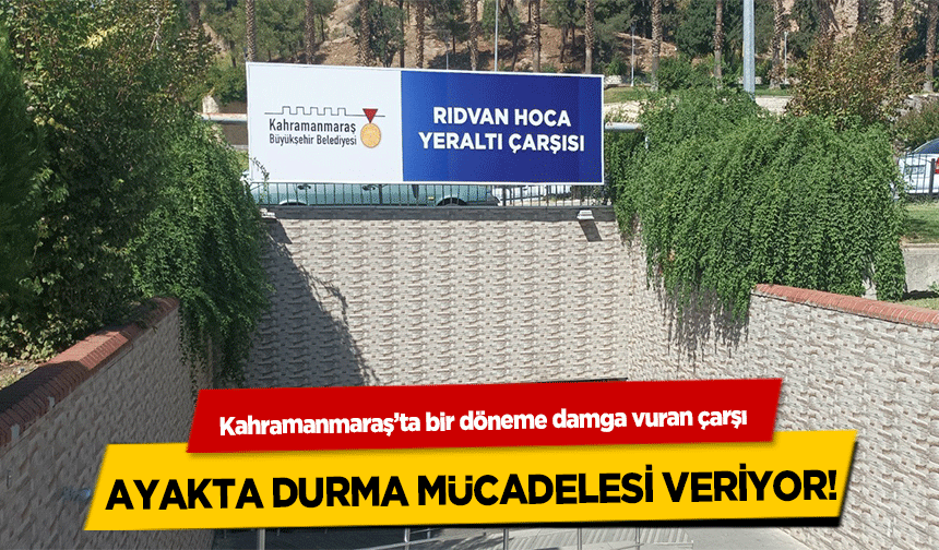 Kahramanmaraş’ta bir döneme damga vuran çarşı ayakta durma mücadelesi veriyor!