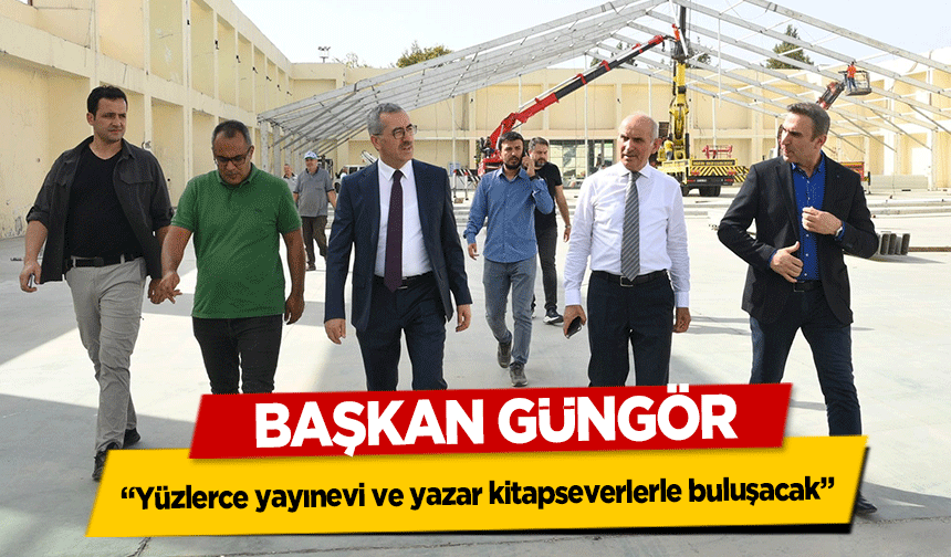 Başkan Güngör, ‘Yüzlerce yayınevi ve yazar kitapseverlerle buluşacak’