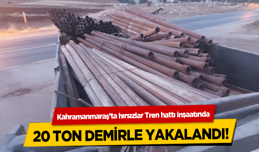 Kahramanmaraş’ta hırsızlar Tren hattı inşaatında 20 ton demirle yakalandı!
