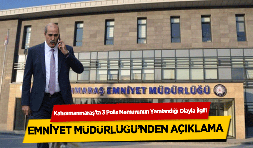 Kahramanmaraş Emniyet Müdürlüğü’nden açıklama