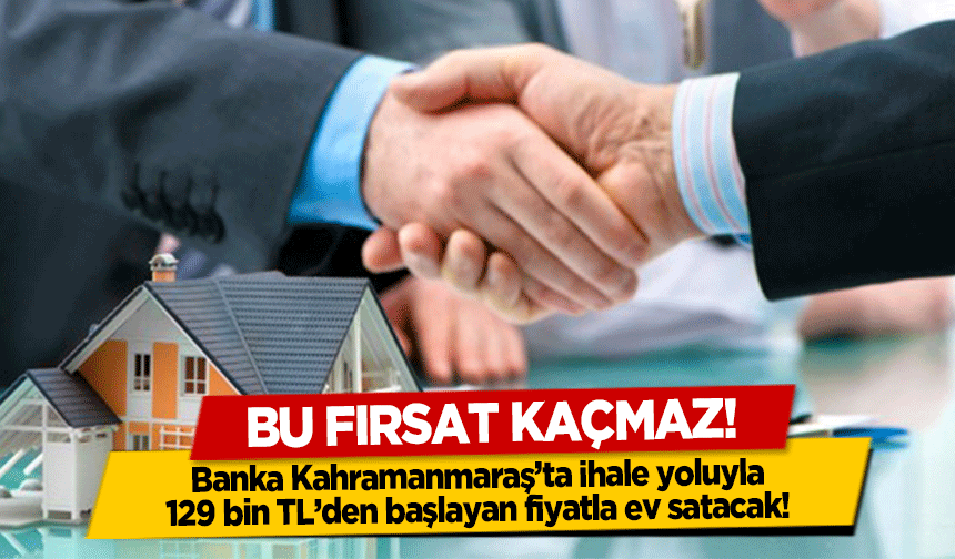 Banka Kahramanmaraş’ta ihale yoluyla 129 bin TL’den başlayan fiyatla ev satacak!