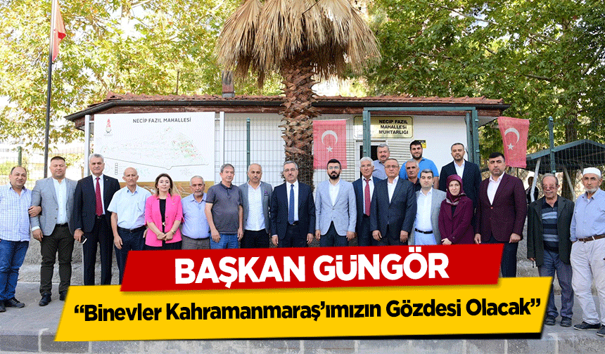 Başkan Güngör, ‘Binevler Kahramanmaraş’ımızın Gözdesi Olacak’