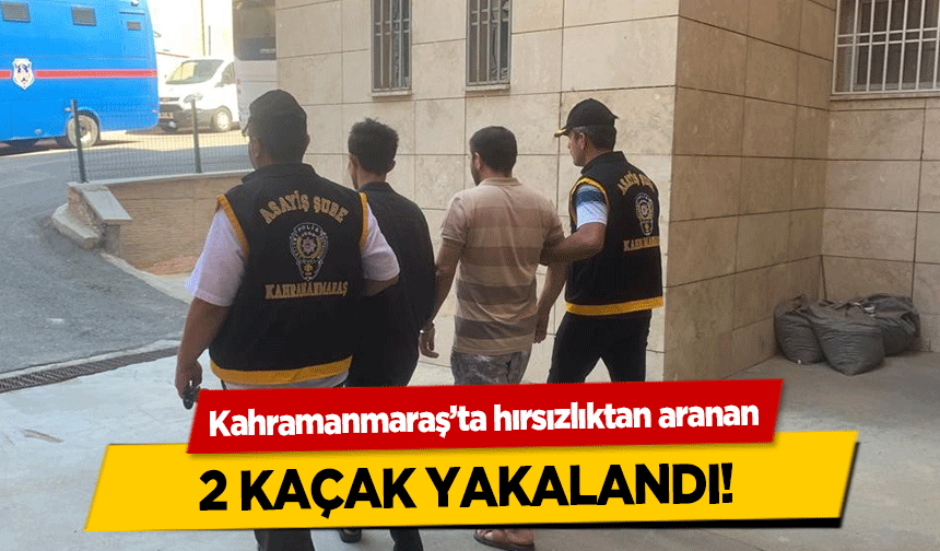 Kahramanmaraş’ta hırsızlıktan aranan 2 kaçak yakalandı!