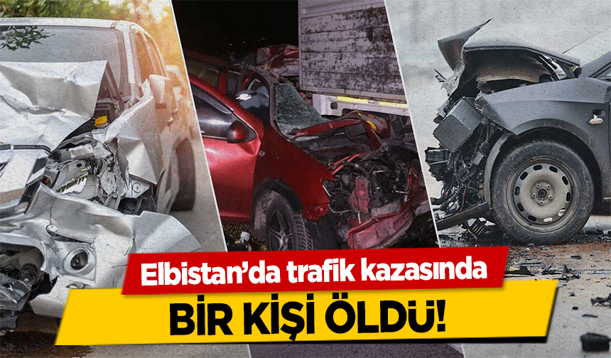 Elbistan’da trafik kazasında bir kişi öldü!