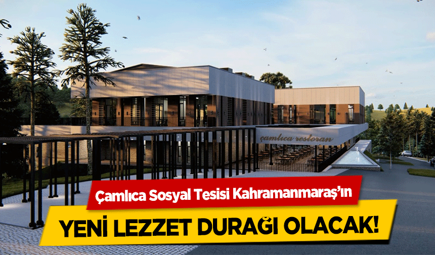 Çamlıca Sosyal Tesisi Kahramanmaraş’ın yeni lezzet durağı olacak!