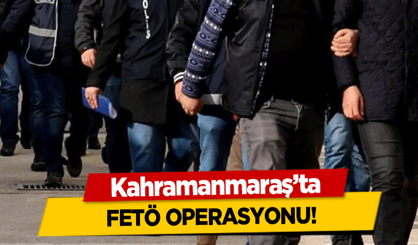Kahramanmaraş’ta FETÖ operasyonu!
