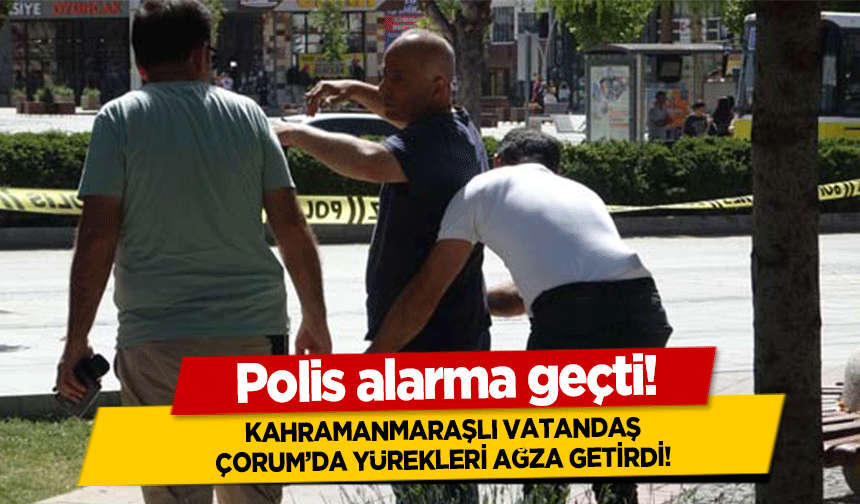 Kahramanmaraşlı vatandaş Çorumu karıştırdı! Polis alarma geçti!