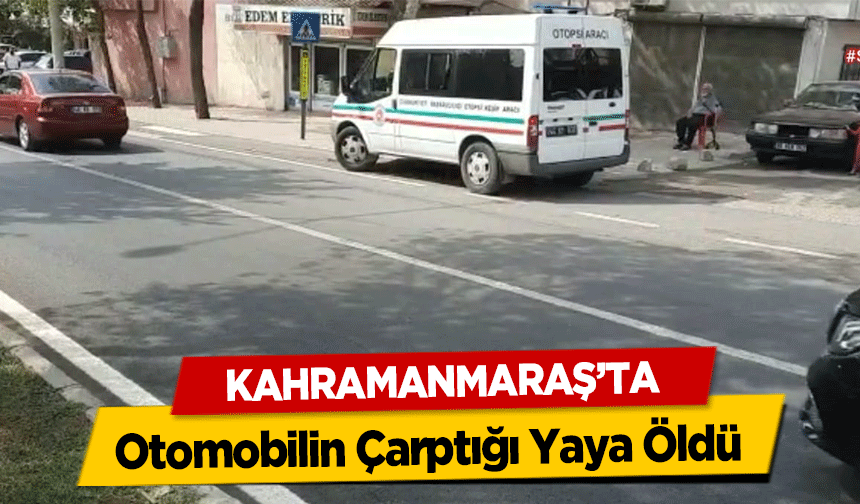 Kahramanmaraş’ta Otomobilin Çarptığı Yaya Öldü