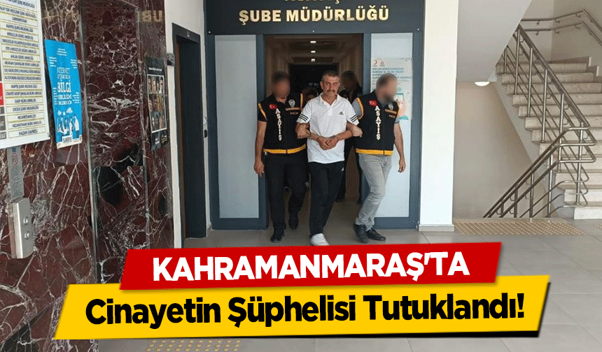 Kahramanmaraş'ta Cinayetin Şüphelisi Tutuklandı!