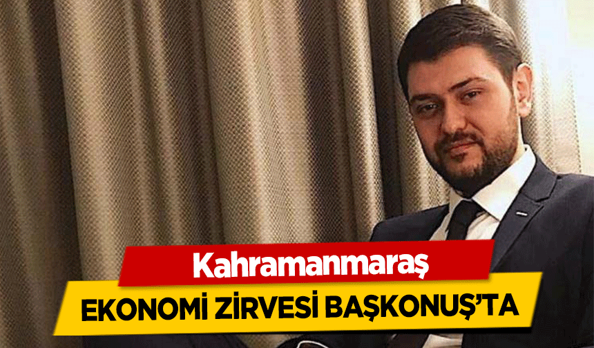 Kahramanmaraş Ekonomi Zirvesi Başkonuş’ta