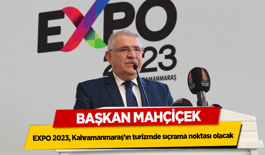 Başkan Mahçiçek, EXPO 2023, Kahramanmaraş’ın turizmde sıçrama noktası olacak