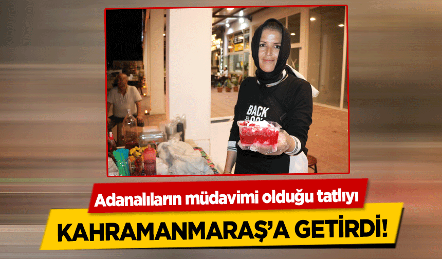 Adanalıların müdavimi olduğu tatlıyı Kahramanmaraş’a getirdi!
