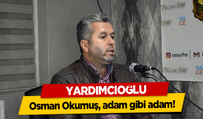 Yardımcıoğlu, Osman Okumuş, adam gibi adam!