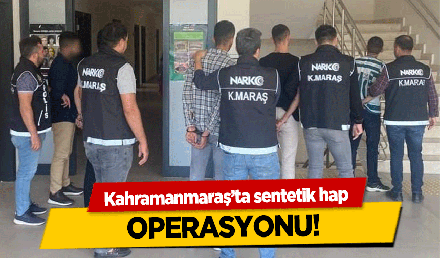 Kahramanmaraş’ta sentetik hap operasyonu!