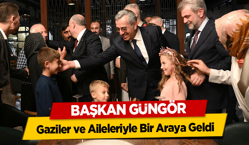 Başkan Güngör, Gaziler ve Aileleriyle Bir Araya Geldi