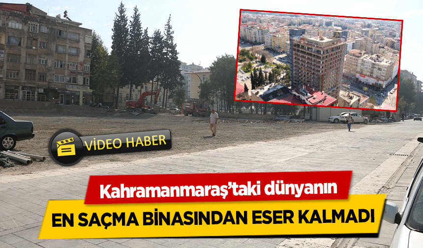 Kahramanmaraş’taki dünyanın en saçma binasından eser kalmadı