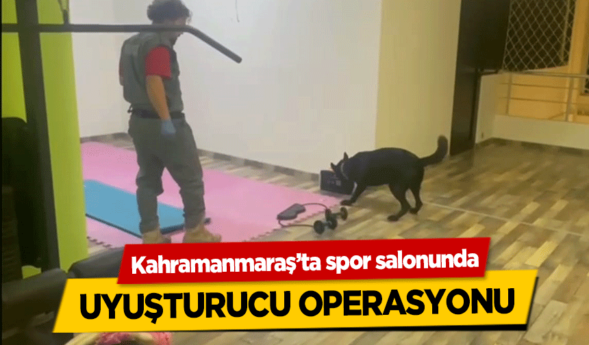 Kahramanmaraş’ta spor salonunda uyuşturucu operasyonu