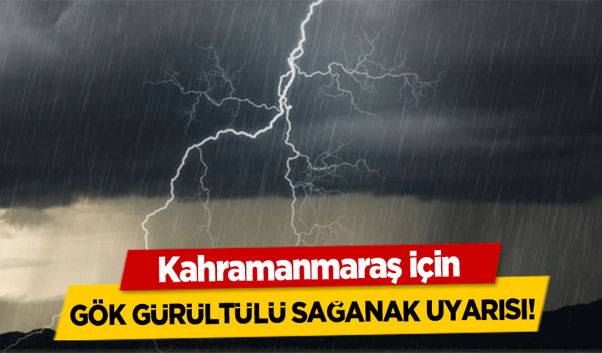 Kahramanmaraş için gök gürültülü sağanak uyarısı!