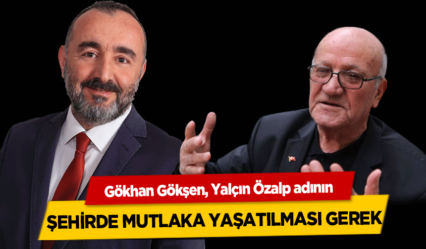 Gökhan Gökşen, Yalçın Özalp adının şehirde mutlaka yaşatılması gerek