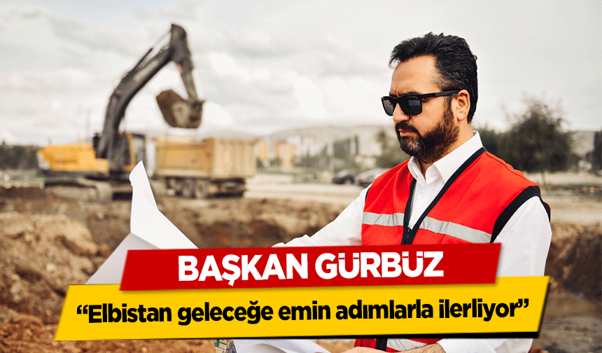 Başkan Gürbüz, ‘Elbistan geleceğe emin adımlarla ilerliyor’