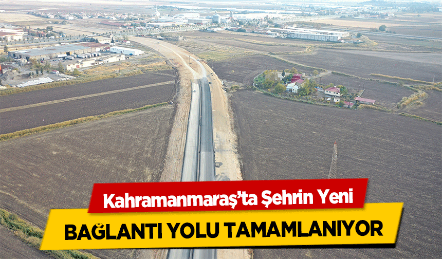 Kahramanmaraş’ta Şehrin Yeni bağlantı yolu tamamlanıyor
