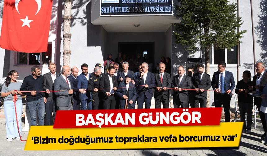 Başkan Güngör, ‘Bizim doğduğumuz topraklara vefa borcumuz var’