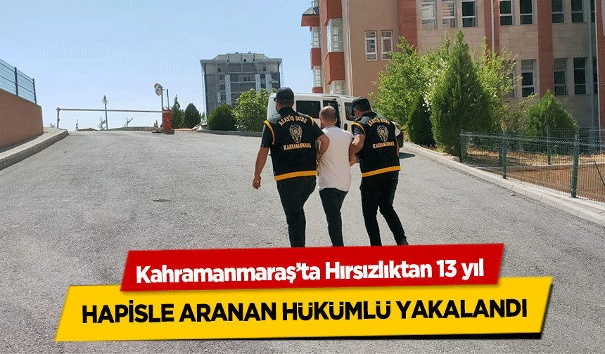 Kahramanmaraş’ta Hırsızlıktan 13 yıl hapisle aranan hükümlü yakalandı
