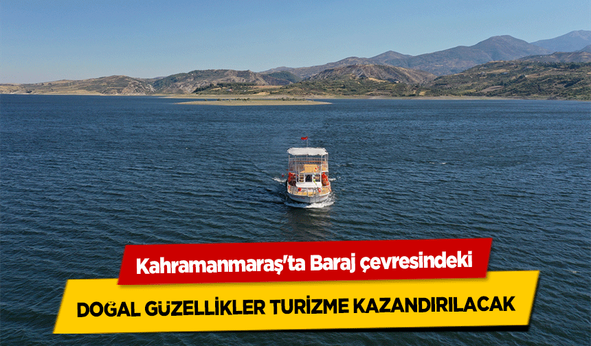 Kahramanmaraş'ta Baraj çevresindeki doğal güzellikler turizme kazandırılacak