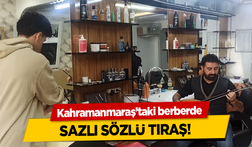 Kahramanmaraş’taki berberde sazlı sözlü tıraş!