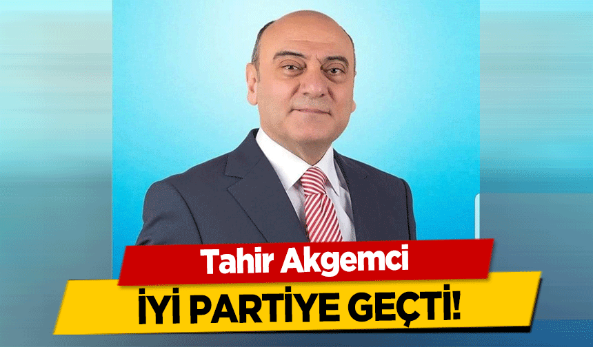 Tahir Akgemci İyi Partiye Geçti!