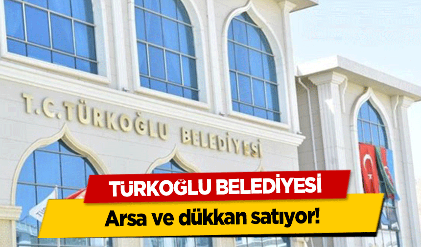 Türkoğlu Belediyesi arsa ve dükkan satıyor!