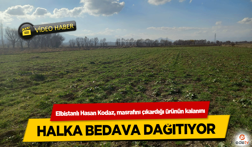 Elbistanlı Hasan Kodaz, masrafını çıkardığı ürünün kalanını halka bedava dağıtıyor