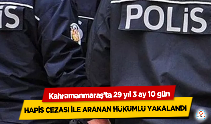 Kahramanmaraş’ta aranan hükümlü yakalandı