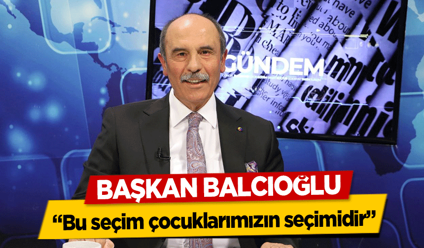 Başkan Balcıoğlu, ‘Bu seçim çocuklarımızın seçimidir’