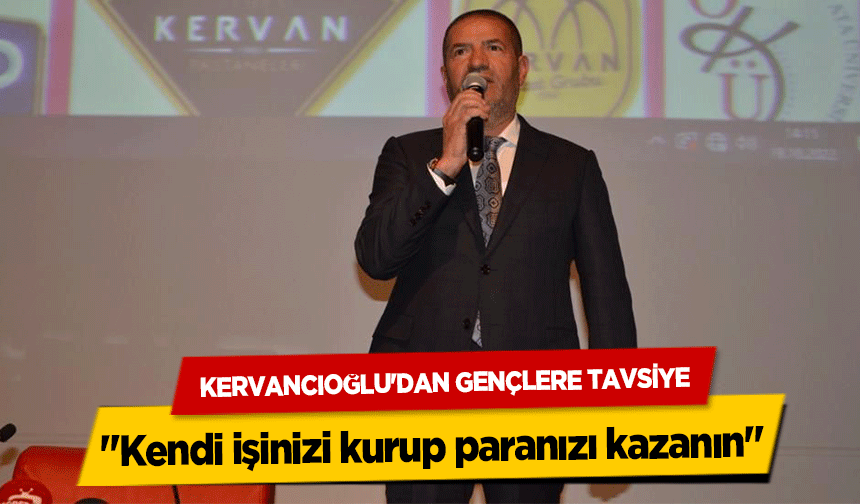 Kervancıoğlu'dan Gençlere Tavsiye, ‘Kendi işinizi kurup paranızı kazanın’