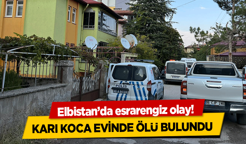 Elbistan’da esrarengiz olay! Karı Koca Evinde Ölü Bulundu