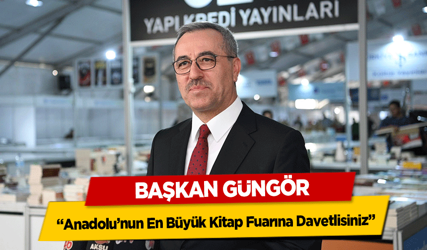 Başkan Güngör 'Anadolu’nun En Büyük Kitap Fuarına Davetlisiniz'