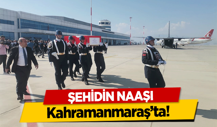Şehidin Naaşı Kahramanmaraş’ta!