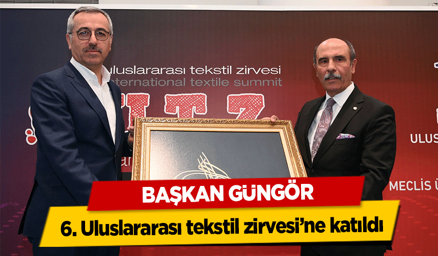 Başkan Güngör, 6. Uluslararası tekstil zirvesi’ne katıldı