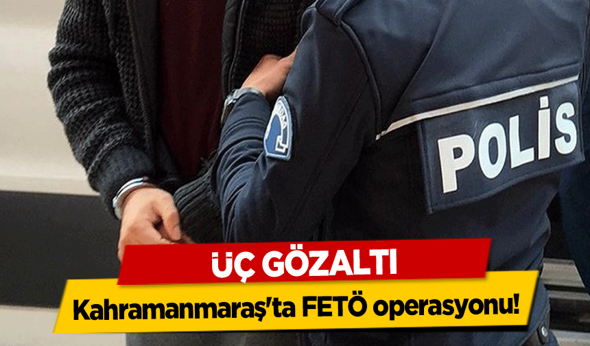Kahramanmaraş'ta FETÖ operasyonu! 3 gözaltı