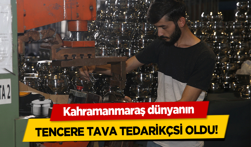 Kahramanmaraş dünyanın tencere tava tedarikçsi oldu!
