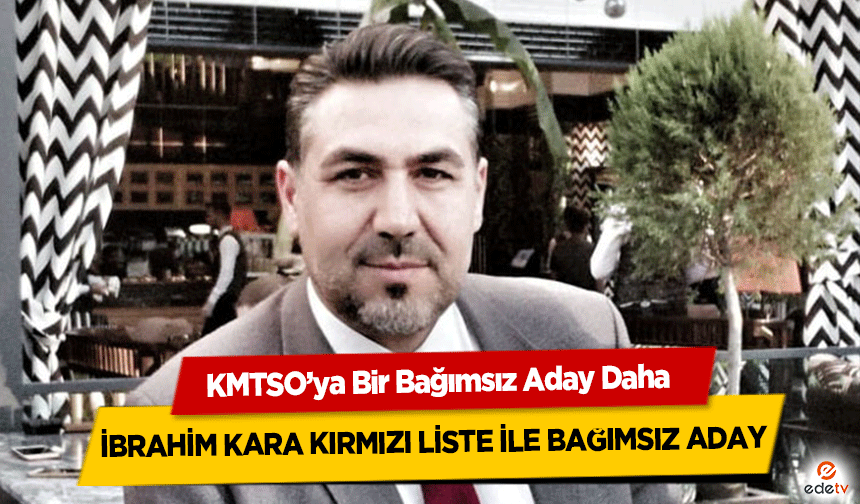 KMTSO’da İbrahim Kara Bağımsız Aday